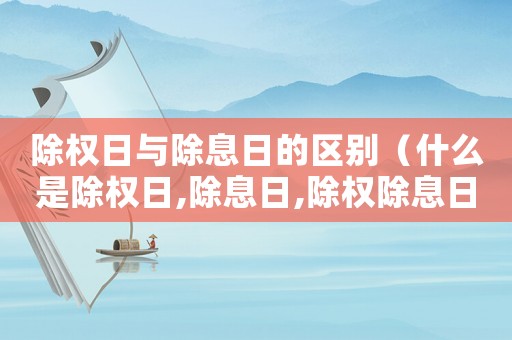 除權日與除息日的區別（什么是除權日,除息日,除權除息日）