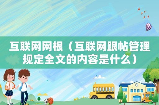 互聯網網根（互聯網跟帖管理規定全文的內容是什么）