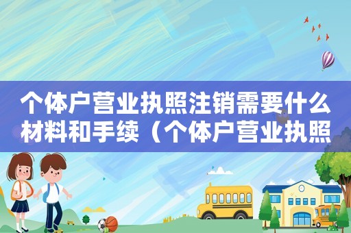 個體戶營業執照注銷需要什么材料和手續（個體戶營業執照注銷需要什么材料）