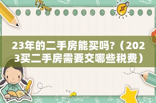 23年的二手房能買嗎?（2023買二手房需要交哪些稅費）