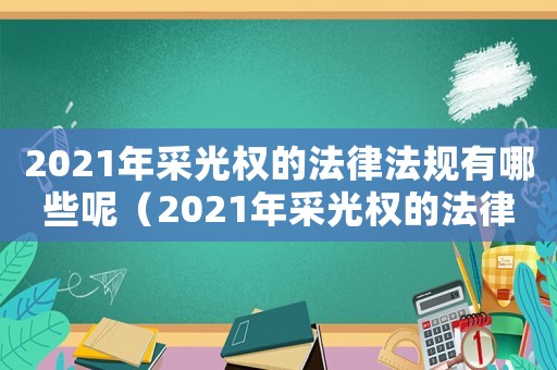 2021年采光權(quán)的法律法規(guī)有哪些呢（2021年采光權(quán)的法律法規(guī)有哪些）
