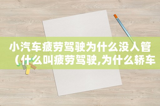 小汽車疲勞駕駛為什么沒人管（什么叫疲勞駕駛,為什么轎車沒有）