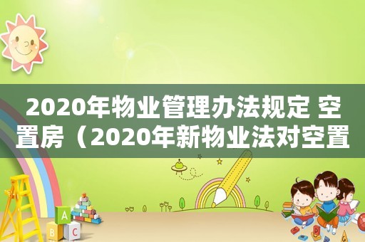 2020年物業管理辦法規定 空置房（2020年新物業法對空置房的規定）