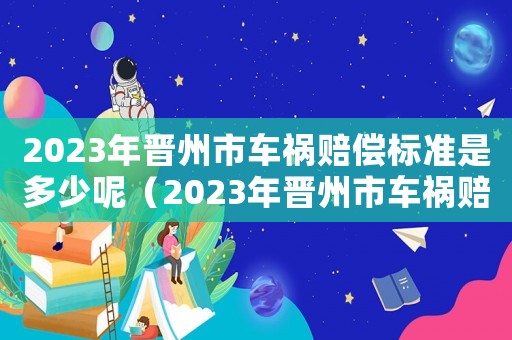 2023年晉州市車禍賠償標準是多少呢（2023年晉州市車禍賠償標準是多少）