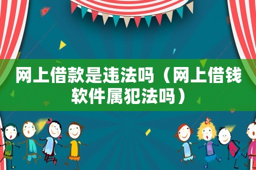 網(wǎng)上借款是違法嗎（網(wǎng)上借錢軟件屬犯法嗎）