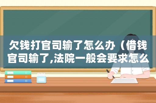 欠錢打官司輸了怎么辦（借錢官司輸了,法院一般會要求怎么還款）