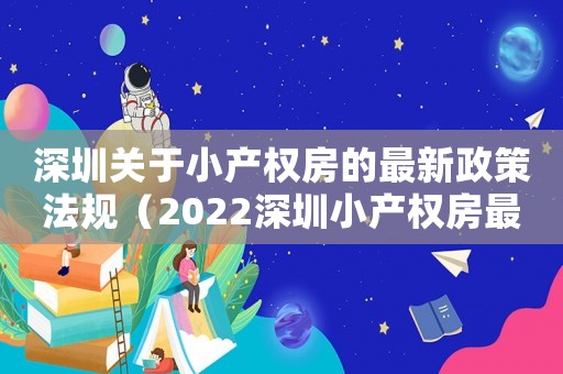 深圳關(guān)于小產(chǎn)權(quán)房的最新政策法規(guī)（2022深圳小產(chǎn)權(quán)房最新政策出臺）