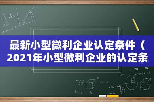 最新小型微利企業認定條件（2021年小型微利企業的認定條件）