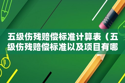五級傷殘賠償標準計算表（五級傷殘賠償標準以及項目有哪些要求）