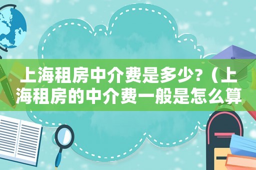 上海租房中介費是多少?（上海租房的中介費一般是怎么算的）