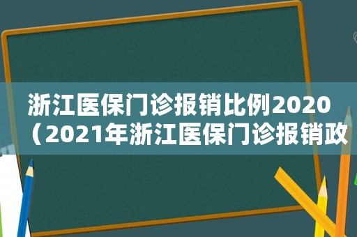 浙江醫(yī)保門診報(bào)銷比例2020（2021年浙江醫(yī)保門診報(bào)銷政策）