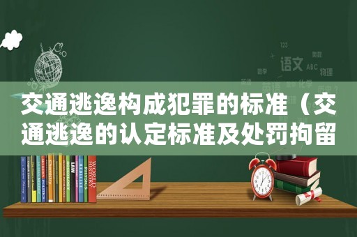 交通逃逸構成犯罪的標準（交通逃逸的認定標準及處罰拘留幾天）