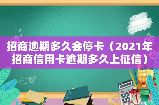 招商逾期多久會停卡（2021年招商信用卡逾期多久上征信）