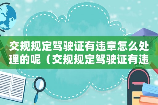 交規規定駕駛證有違章怎么處理的呢（交規規定駕駛證有違章怎么處理的）