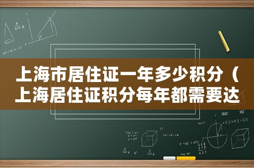 上海市居住證一年多少積分（上海居住證積分每年都需要達(dá)標(biāo)嗎?）