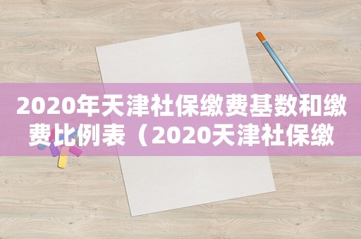 2020年天津社保繳費基數和繳費比例表（2020天津社保繳費基數怎么算）
