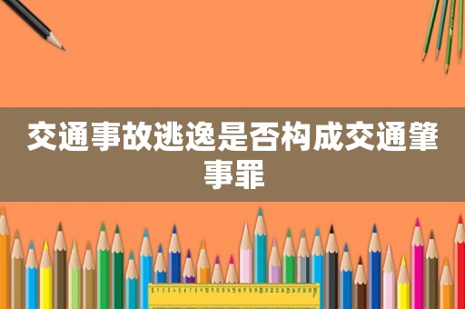 交通事故逃逸是否構成交通肇事罪