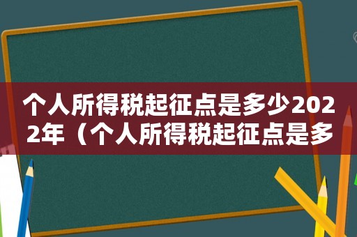 個人所得稅起征點是多少2022年（個人所得稅起征點是多少2022）