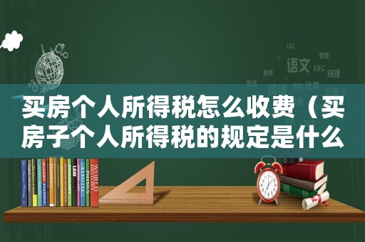 買房個(gè)人所得稅怎么收費(fèi)（買房子個(gè)人所得稅的規(guī)定是什么樣的）