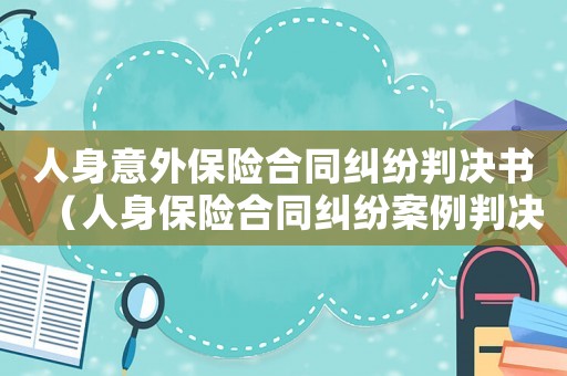人身意外保險(xiǎn)合同糾紛判決書（人身保險(xiǎn)合同糾紛案例判決書永誠(chéng)）