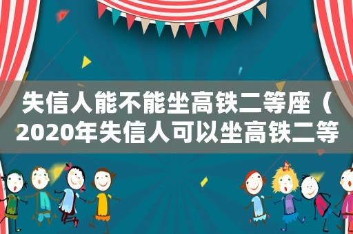 失信人能不能坐高鐵二等座（2020年失信人可以坐高鐵二等座嗎）
