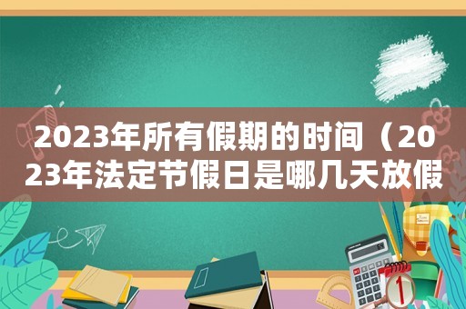 2023年所有假期的時間（2023年法定節假日是哪幾天放假）