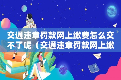 交通違章罰款網上繳費怎么交不了呢（交通違章罰款網上繳費怎么交不了呢）