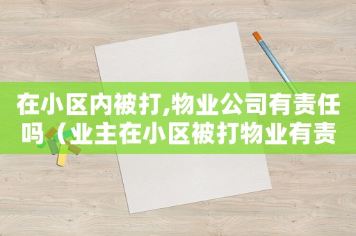 在小區內被打,物業公司有責任嗎（業主在小區被打物業有責任嗎怎么賠償）