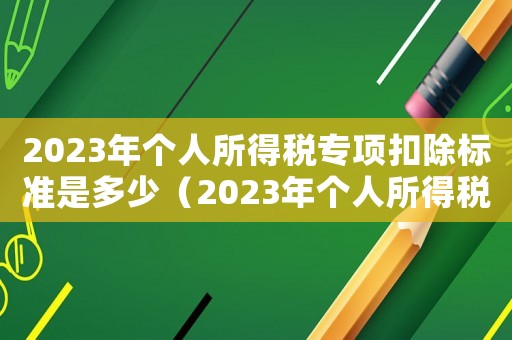 2023年個人所得稅專項扣除標準是多少（2023年個人所得稅專項扣除標準）