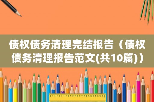 債權債務清理完結報告（債權債務清理報告范文(共10篇)）