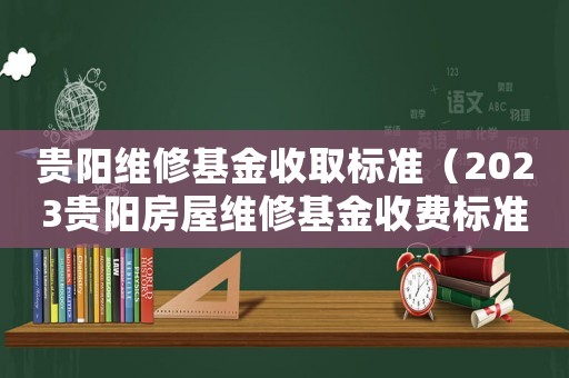 貴陽維修基金收取標準（2023貴陽房屋維修基金收費標準表）