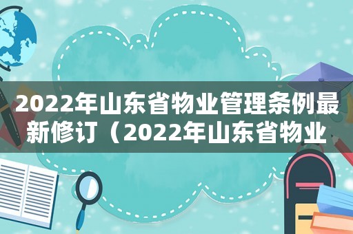 2022年山東省物業管理條例最新修訂（2022年山東省物業管理條例最新）