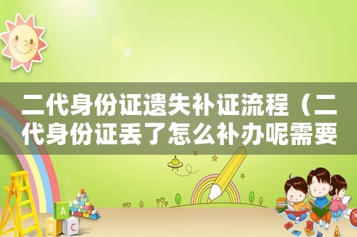 二代身份證遺失補證流程（二代身份證丟了怎么補辦呢需要多久）