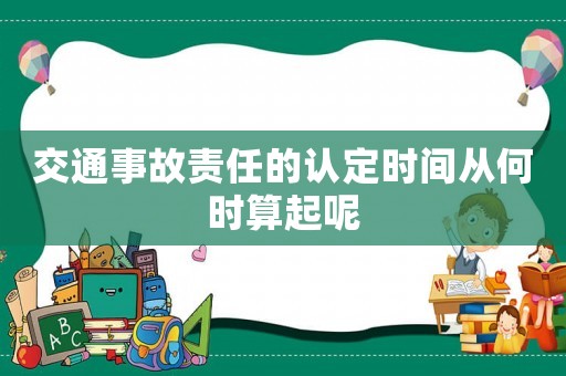 交通事故責任的認定時間從何時算起呢