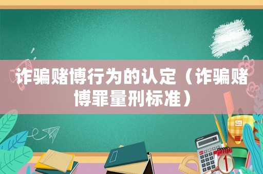 詐騙賭博行為的認定（詐騙賭博罪量刑標準）