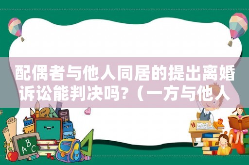 配偶者與他人同居的提出離婚訴訟能判決嗎?（一方與他人同居導致離婚的,無過錯方）