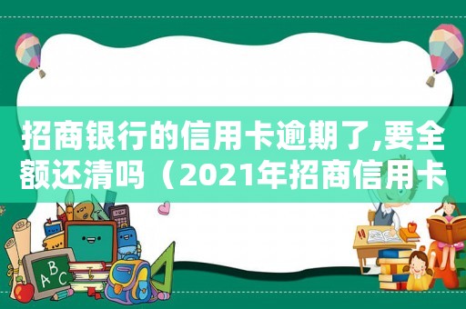 招商銀行的信用卡逾期了,要全額還清嗎（2021年招商信用卡逾期新政策）
