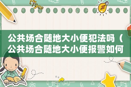 公共場合隨地大小便犯法嗎（公共場合隨地大小便報警如何處理）
