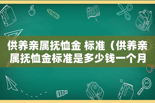 供養親屬撫恤金 標準（供養親屬撫恤金標準是多少錢一個月）