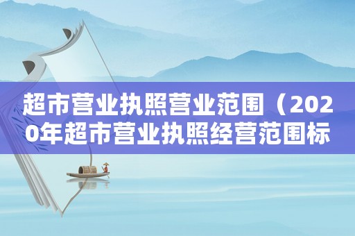 超市營業執照營業范圍（2020年超市營業執照經營范圍標準版）