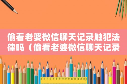 偷看老婆微信聊天記錄觸犯法律嗎（偷看老婆微信聊天記錄觸犯法律嗎）