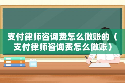 支付律師咨詢費(fèi)怎么做賬的（支付律師咨詢費(fèi)怎么做賬）