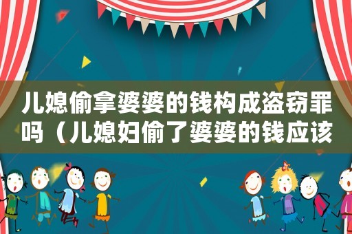 兒媳偷拿婆婆的錢構成盜竊罪嗎（兒媳婦偷了婆婆的錢應該怎么處理）