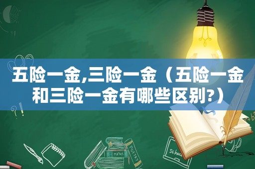 五險一金,三險一金（五險一金和三險一金有哪些區別?）