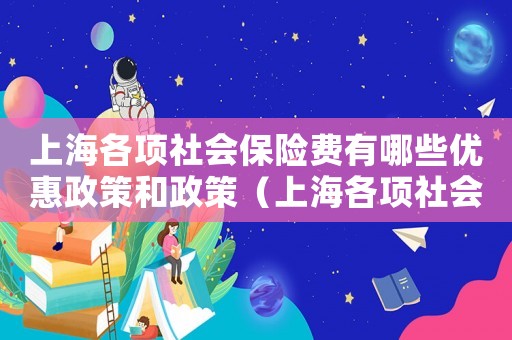 上海各項社會保險費有哪些優惠政策和政策（上海各項社會保險費有哪些優惠政策）