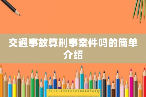 交通事故算刑事案件嗎的簡(jiǎn)單介紹