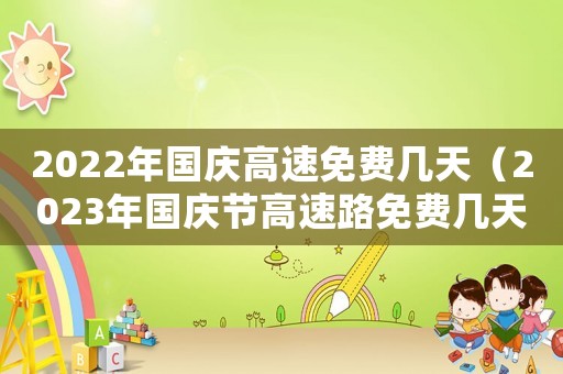 2022年國慶高速免費幾天（2023年國慶節高速路免費幾天過路）