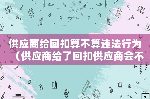 供應商給回扣算不算違法行為（供應商給了回扣供應商會不會犯罪）