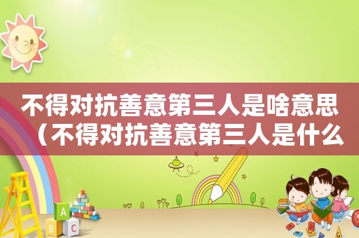 不得對抗善意第三人是啥意思（不得對抗善意第三人是什么意思舉例說明）