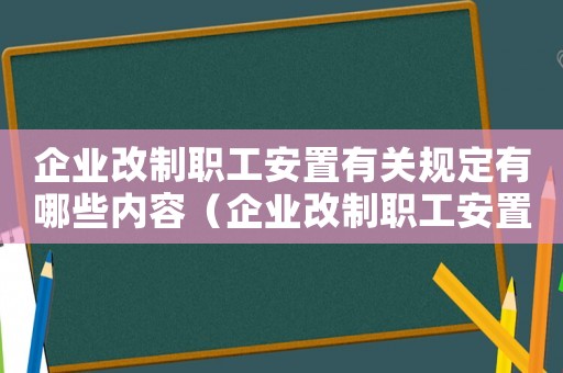 企業改制職工安置有關規定有哪些內容（企業改制職工安置有關規定有哪些）